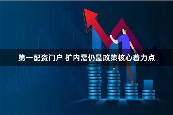 第一配资门户 扩内需仍是政策核心着力点
