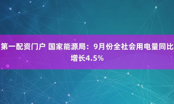 第一配资门户 国家能源局：9月份全社会用电量同比增长4.5%